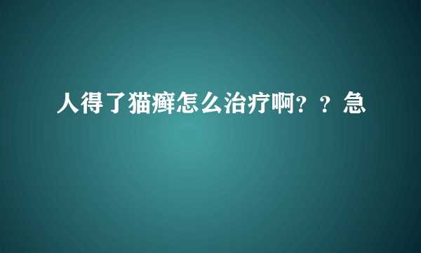 人得了猫癣怎么治疗啊??急