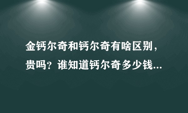 金钙尔奇和钙尔奇有啥区别，贵吗？谁知道钙尔奇多少钱一瓶啊？