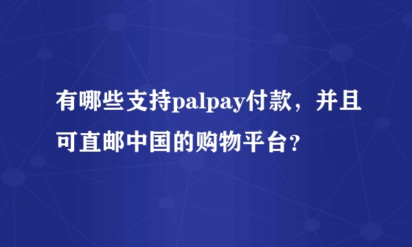 有哪些支持palpay付款，并且可直邮中国的购物平台？