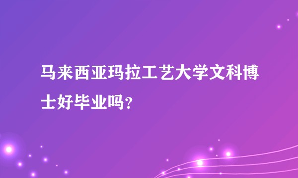 马来西亚玛拉工艺大学文科博士好毕业吗？