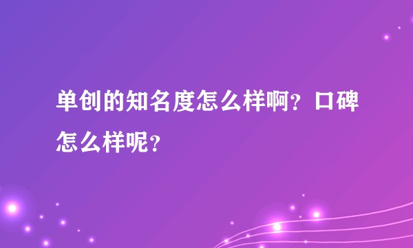 单创的知名度怎么样啊？口碑怎么样呢？