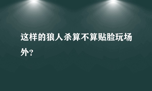 这样的狼人杀算不算贴脸玩场外？