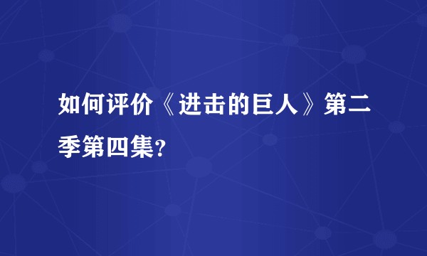 如何评价《进击的巨人》第二季第四集？