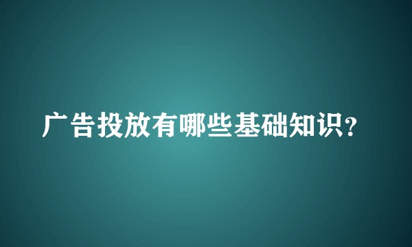 广告投放有哪些基础知识？