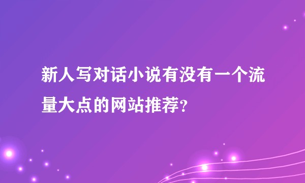 新人写对话小说有没有一个流量大点的网站推荐？