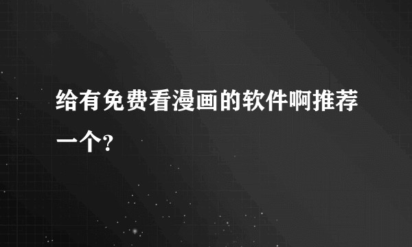 给有免费看漫画的软件啊推荐一个？
