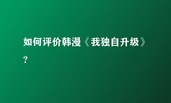 如何评价韩漫《我独自升级》？