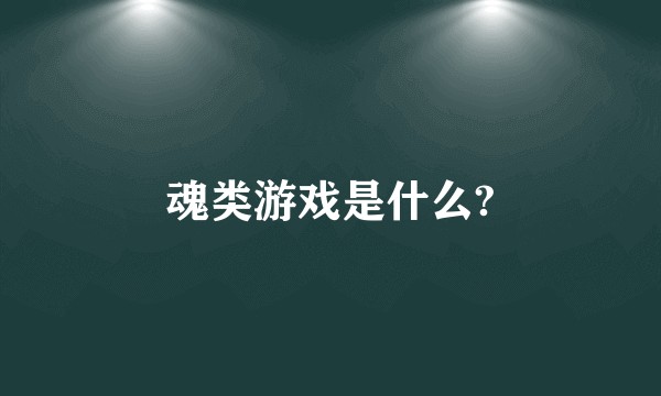 魂类游戏是什么?