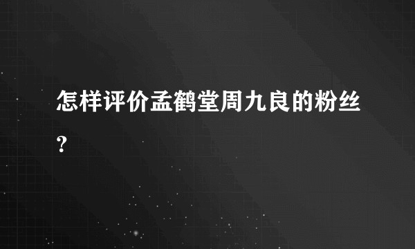 怎样评价孟鹤堂周九良的粉丝？