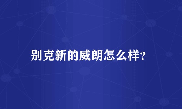 别克新的威朗怎么样？