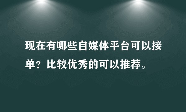 现在有哪些自媒体平台可以接单？比较优秀的可以推荐。