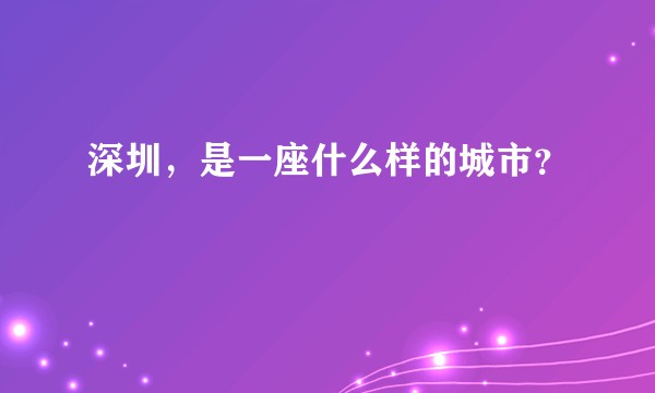 深圳,是一座什么样的城市?