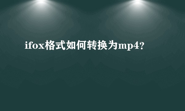 ifox格式如何转换为mp4？