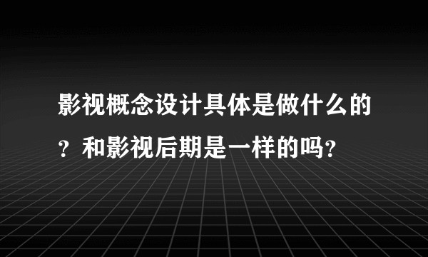 影视概念设计具体是做什么的？和影视后期是一样的吗？