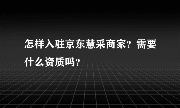 怎样入驻京东慧采商家？需要什么资质吗？