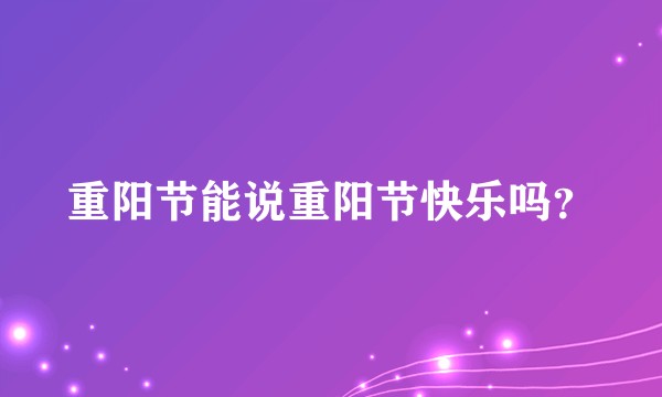 重阳节能说重阳节快乐吗？