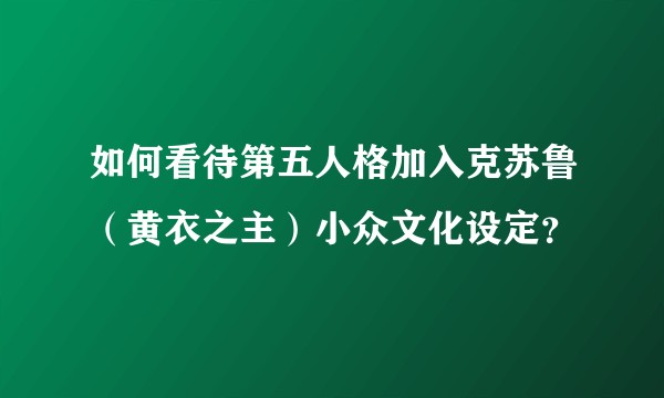 如何看待第五人格加入克苏鲁（黄衣之主）小众文化设定？