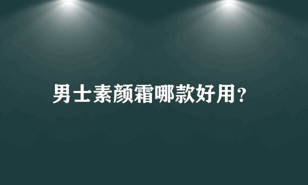 男士素颜霜哪款好用？