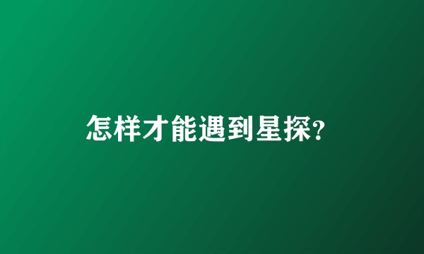 怎样才能遇到星探？