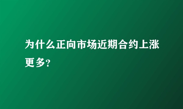 为什么正向市场近期合约上涨更多？
