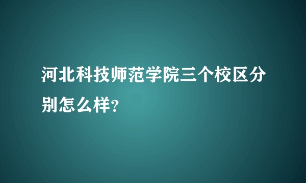 河北科技师范学院三个校区分别怎么样？