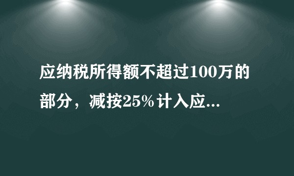 应纳税所得额不超过100万的部分，减按25%计入应纳税所得额，按20%的税率缴纳企业所得税，怎么理解？