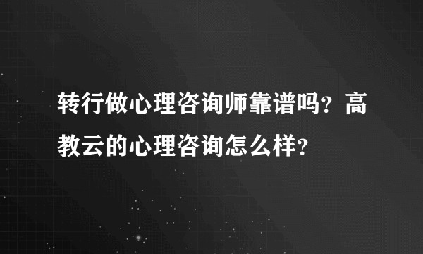 转行做心理咨询师靠谱吗？高教云的心理咨询怎么样？