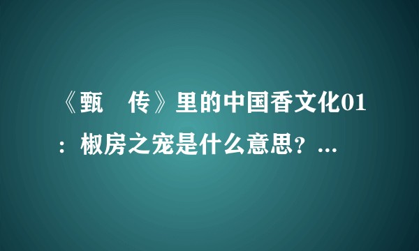 《甄嬛传》里的中国香文化01：椒房之宠是什么意思？椒指花椒？
