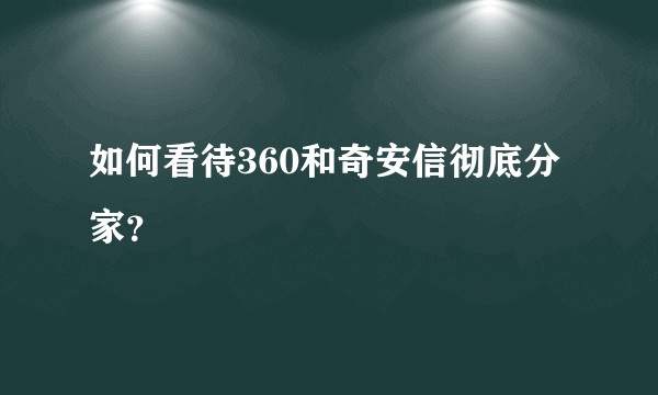 如何看待360和奇安信彻底分家？