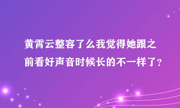黄霄云整容了么我觉得她跟之前看好声音时候长的不一样了?