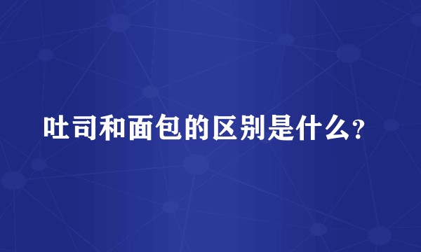 吐司和面包的区别是什么？