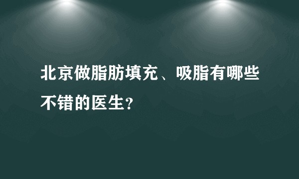 北京做脂肪填充、吸脂有哪些不错的医生？