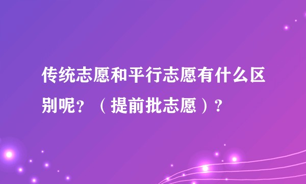 传统志愿和平行志愿有什么区别呢？（提前批志愿）?