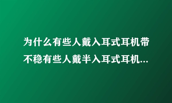 为什么有些人戴入耳式耳机带不稳有些人戴半入耳式耳机戴不稳？