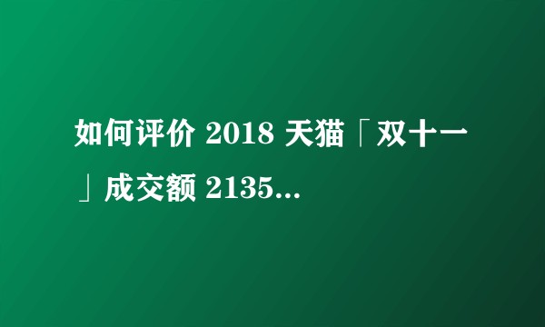 如何评价 2018 天猫「双十一」成交额 2135 亿元？