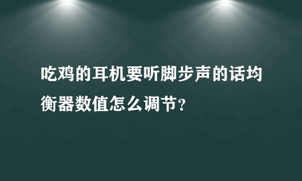 吃鸡的耳机要听脚步声的话均衡器数值怎么调节？