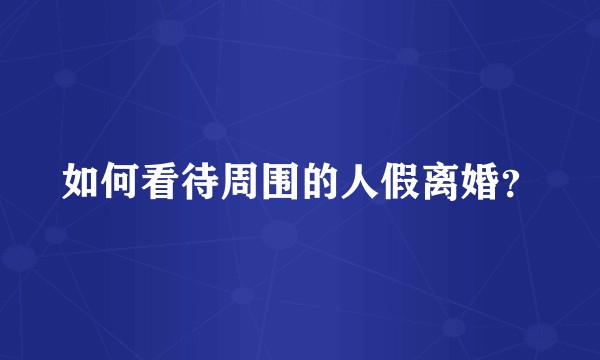 如何看待周围的人假离婚？