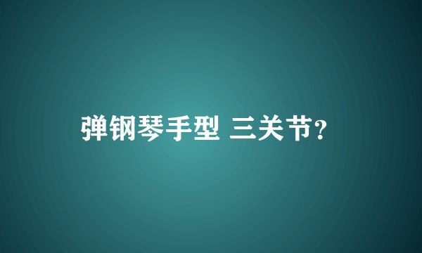 弹钢琴手型 三关节?