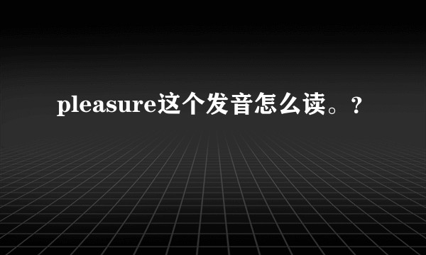 pleasure这个发音怎么读。？