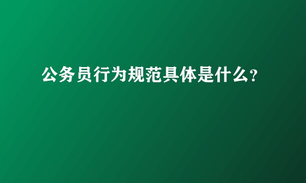 公务员行为规范具体是什么？