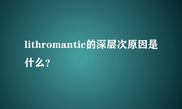 lithromantic的深层次原因是什么？