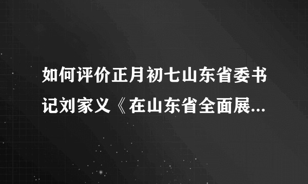 如何评价正月初七山东省委书记刘家义《在山东省全面展开新旧动能转换重大工程动员大会上的讲话》？