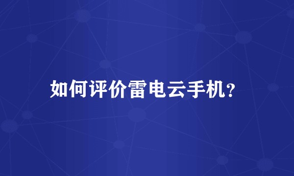 如何评价雷电云手机？