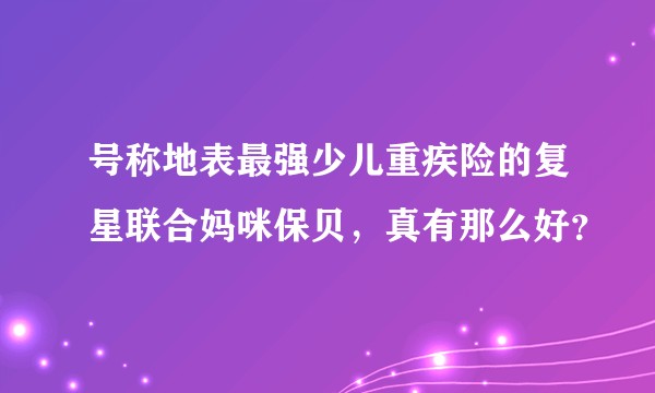号称地表最强少儿重疾险的复星联合妈咪保贝,真有那么好?