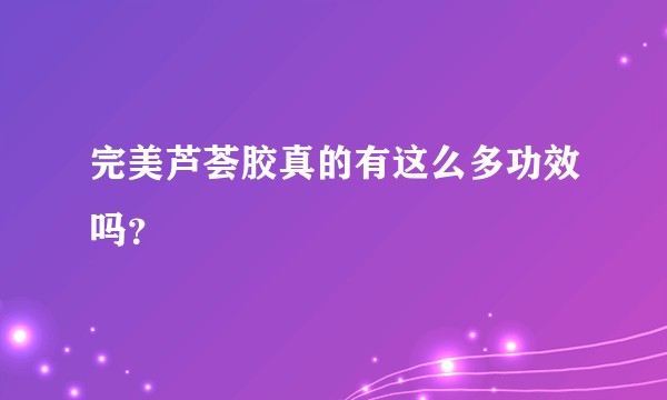 完美芦荟胶真的有这么多功效吗？