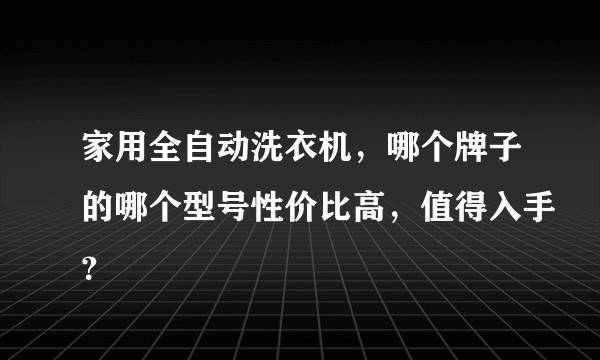 家用全自动洗衣机，哪个牌子的哪个型号性价比高，值得入手？