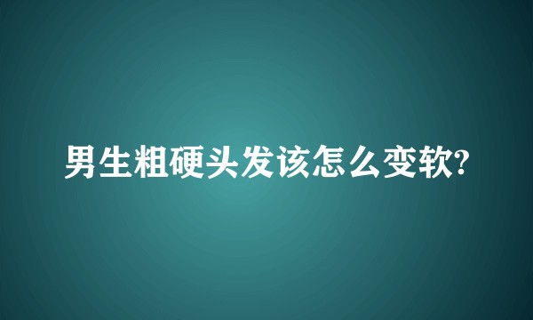 男生粗硬头发该怎么变软?