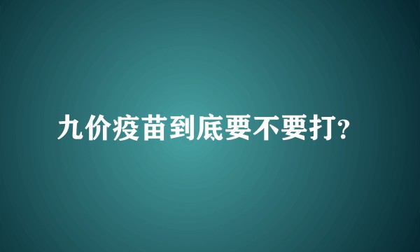 九价疫苗到底要不要打？