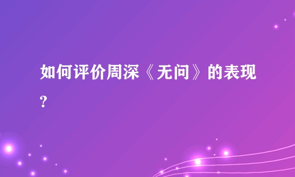 如何评价周深《无问》的表现?