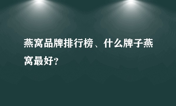 燕窝品牌排行榜、什么牌子燕窝最好？